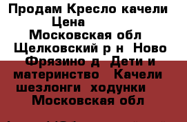 Продам Кресло качели › Цена ­ 2 500 - Московская обл., Щелковский р-н, Ново-Фрязино д. Дети и материнство » Качели, шезлонги, ходунки   . Московская обл.